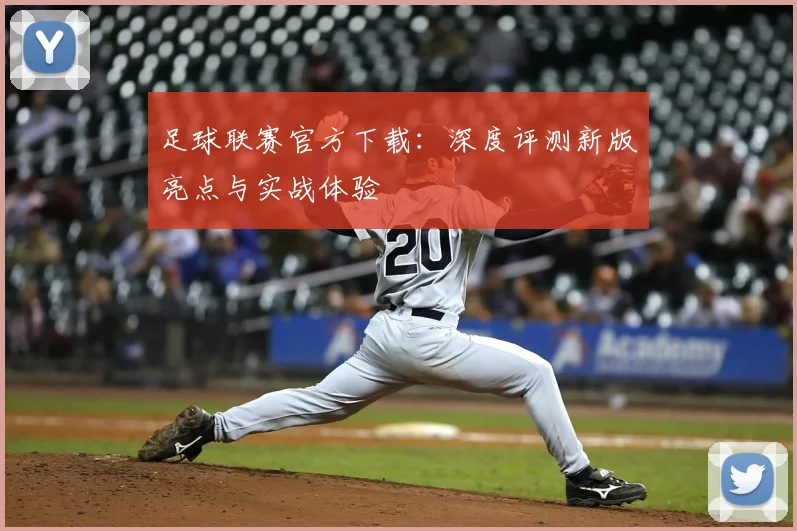 足球联赛官方下载：深度评测新版亮点与实战体验