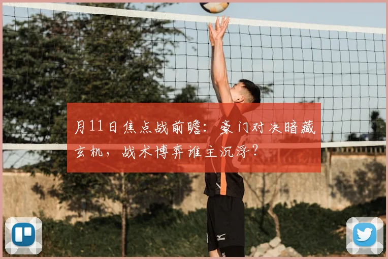 月11日焦点战前瞻：豪门对决暗藏玄机，战术博弈谁主沉浮？