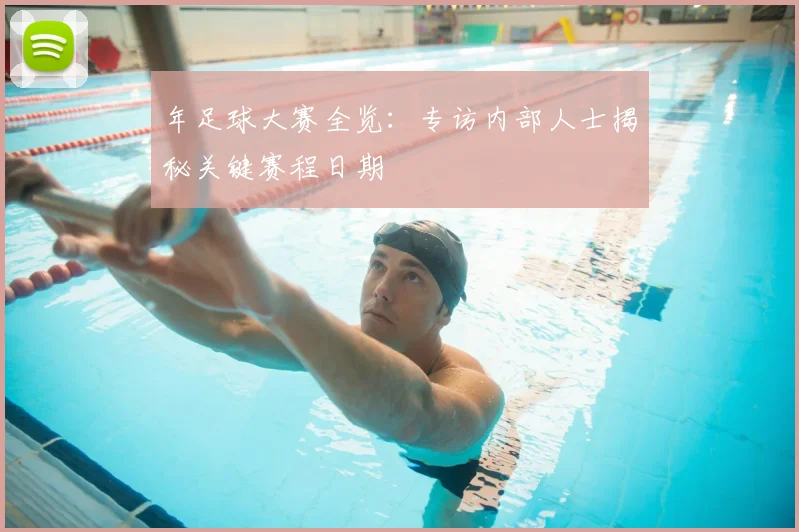 年足球大赛全览:专访内部人士揭秘关键赛程日期