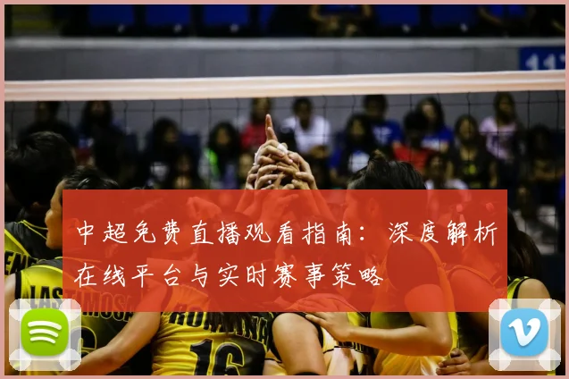 中超免费直播观看指南：深度解析在线平台与实时赛事策略