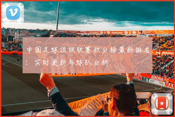 中国足球顶级联赛积分榜最新排名:实时更新与球队分析