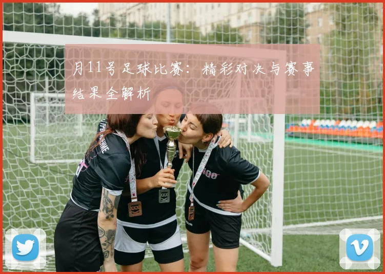 月11号足球比赛：精彩对决与赛事结果全解析