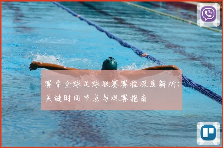 赛季全球足球联赛赛程深度解析:关键时间节点与观赛指南
