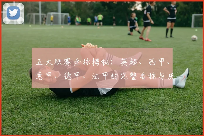 五大联赛全称揭秘：英超、西甲、意甲、德甲、法甲的完整名称与历史渊源
