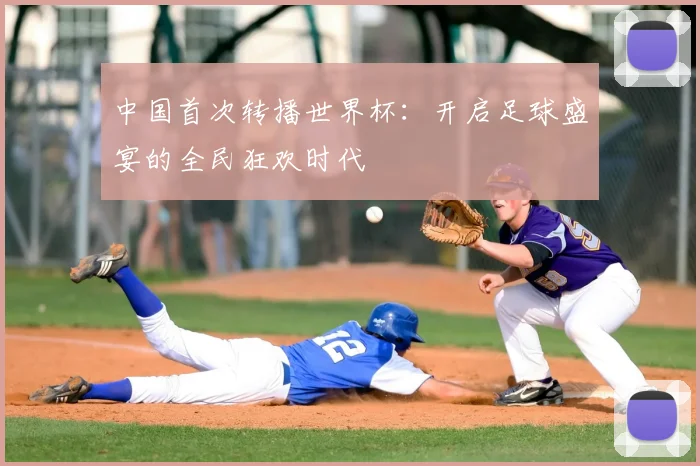 中国首次转播世界杯:开启足球盛宴的全民狂欢时代