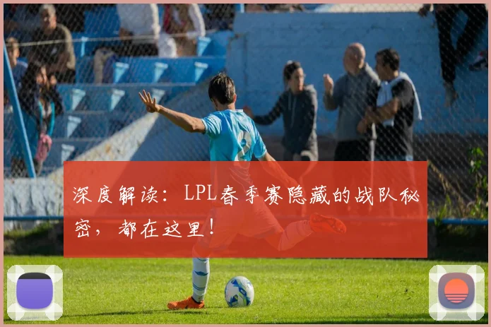 深度解读：LPL春季赛隐藏的战队秘密，都在这里！