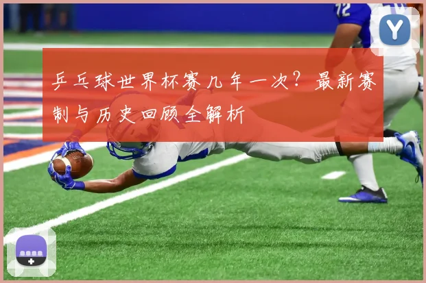 乒乓球世界杯赛几年一次?最新赛制与历史回顾全解析