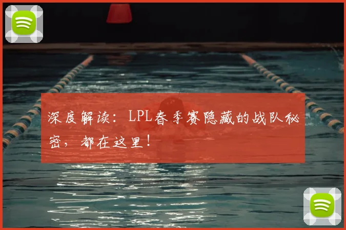 深度解读:LPL春季赛隐藏的战队秘密,都在这里!