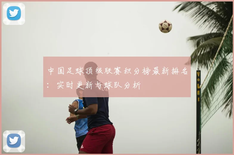 中国足球顶级联赛积分榜最新排名：实时更新与球队分析